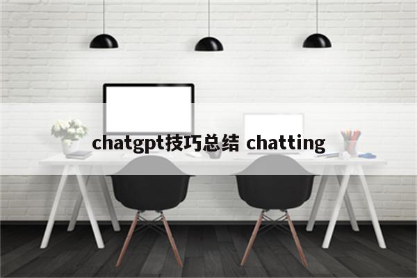 chatgpt技巧总结 chatting