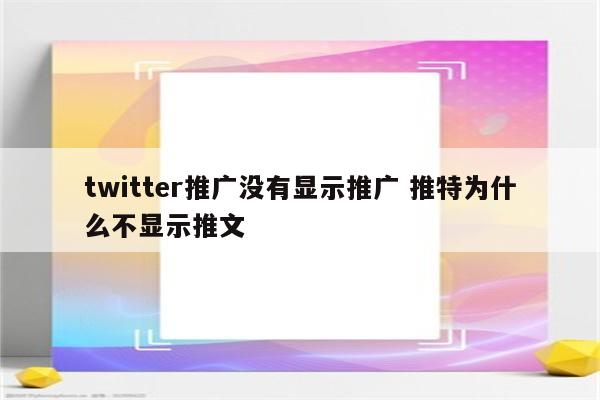 twitter推广没有显示推广 推特为什么不显示推文