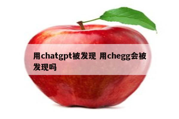 用chatgpt被发现 用chegg会被发现吗