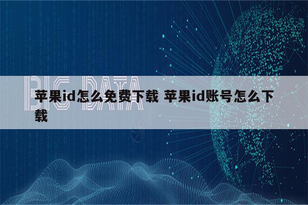 苹果id怎么免费下载 苹果id账号怎么下载