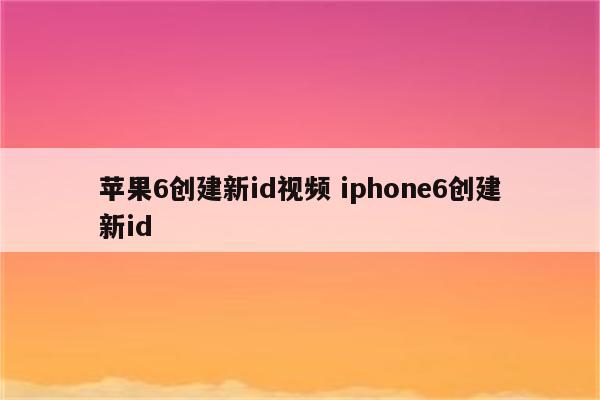 苹果6创建新id视频 iphone6创建新id