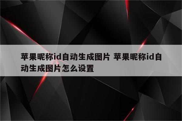 苹果昵称id自动生成图片 苹果昵称id自动生成图片怎么设置