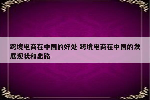 跨境电商在中国的好处 跨境电商在中国的发展现状和出路