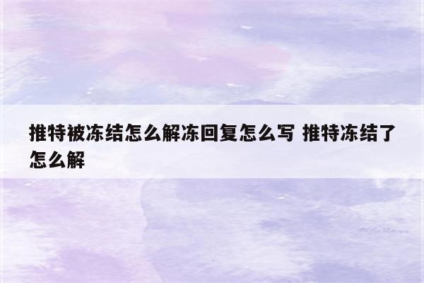 推特被冻结怎么解冻回复怎么写 推特冻结了怎么解