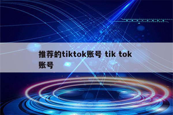 推荐的tiktok账号 tik tok 账号