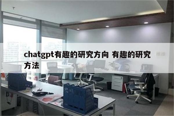 chatgpt有趣的研究方向 有趣的研究方法