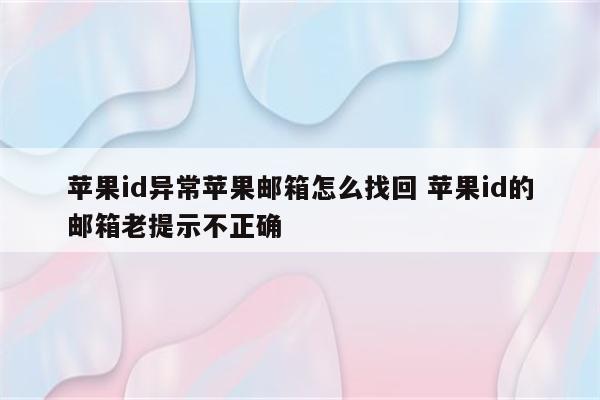 苹果id异常苹果邮箱怎么找回 苹果id的邮箱老提示不正确