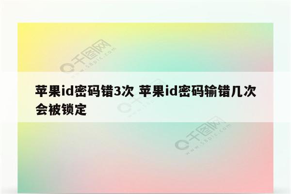 详细阅读:苹果id密码错3次 苹果id密码输错几次会被锁定 苹果id密码错3次 苹果id密码输错几次会被锁定