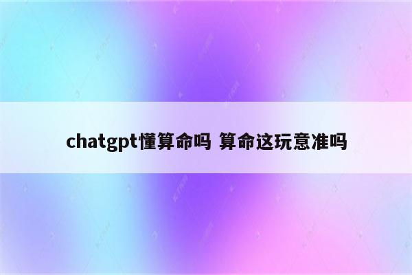 chatgpt懂算命吗 算命这玩意准吗