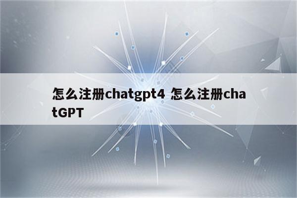 怎么注册chatgpt4 怎么注册chatGPT