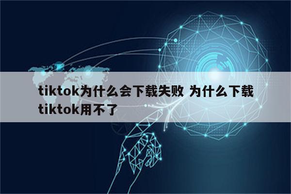 tiktok为什么会下载失败 为什么下载tiktok用不了