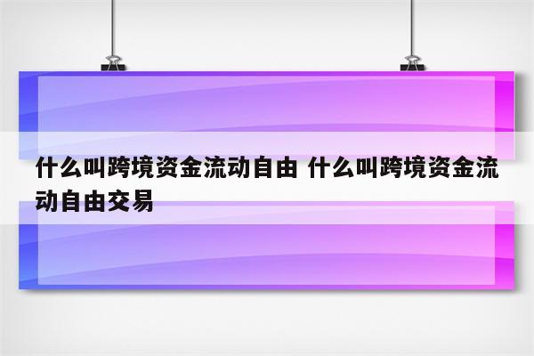 什么叫跨境资金流动自由 什么叫跨境资金流动自由交易