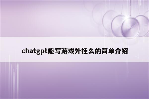 chatgpt能写游戏外挂么的简单介绍