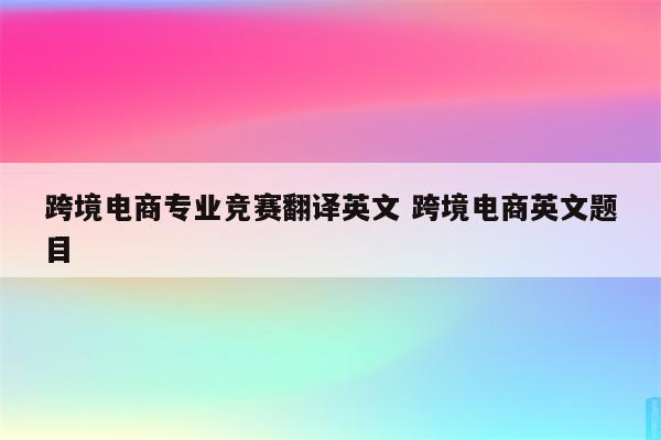 跨境电商专业竞赛翻译英文 跨境电商英文题目