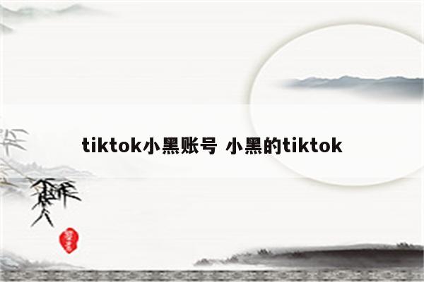 tiktok小黑账号 小黑的tiktok