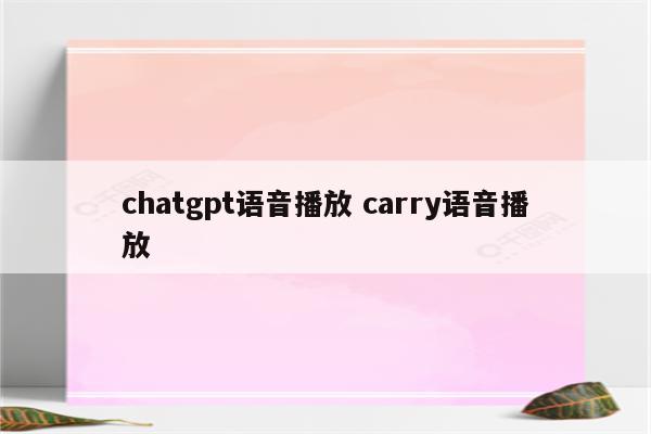 chatgpt语音播放 carry语音播放