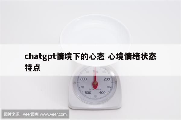 chatgpt情境下的心态 心境情绪状态特点