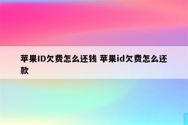 苹果ID欠费怎么还钱 苹果id欠费怎么还款