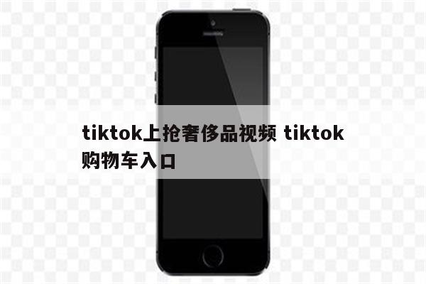 tiktok上抢奢侈品视频 tiktok购物车入口