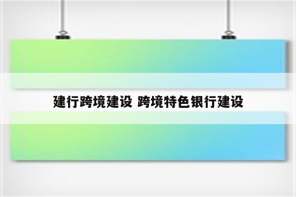 建行跨境建设 跨境特色银行建设