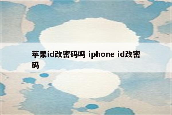 苹果id改密码吗 iphone id改密码