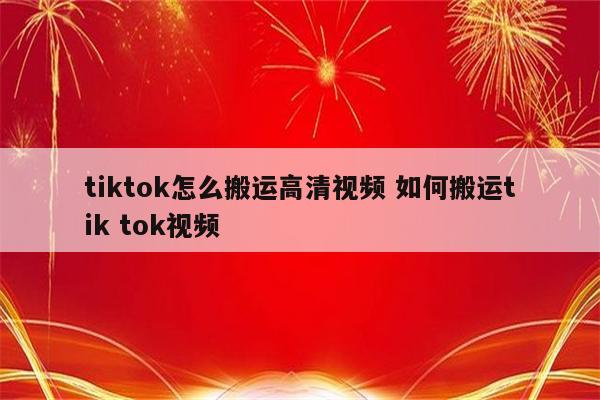 tiktok怎么搬运高清视频 如何搬运tik tok视频