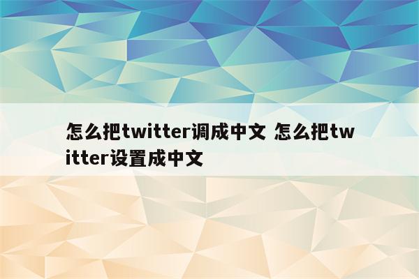 怎么把twitter调成中文 怎么把twitter设置成中文