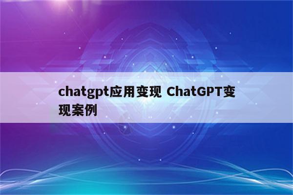 chatgpt应用变现 ChatGPT变现案例
