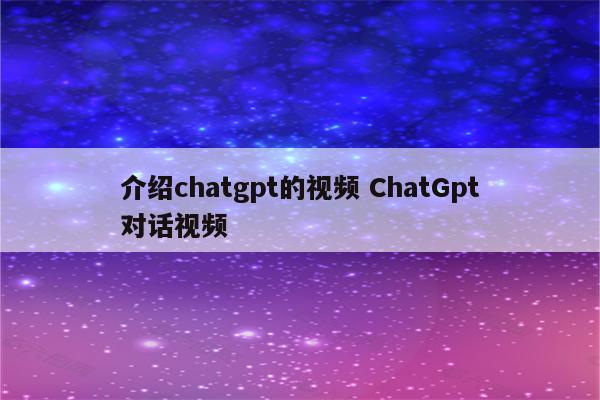 介绍chatgpt的视频 ChatGpt对话视频