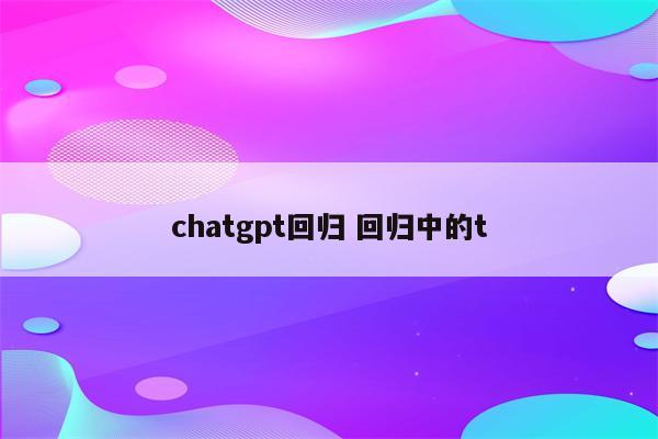 chatgpt回归 回归中的t