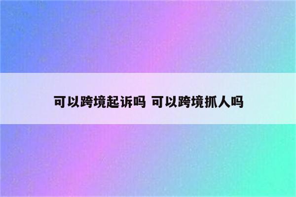 可以跨境起诉吗 可以跨境抓人吗