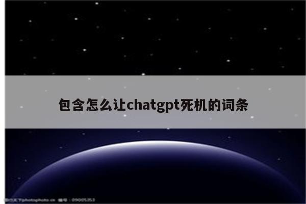 包含怎么让chatgpt死机的词条