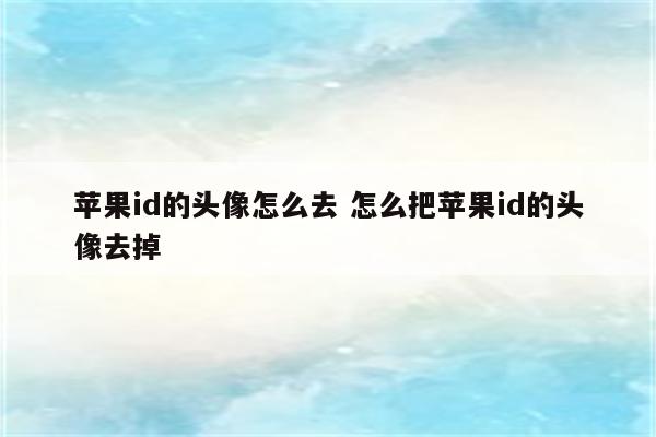 苹果id的头像怎么去 怎么把苹果id的头像去掉