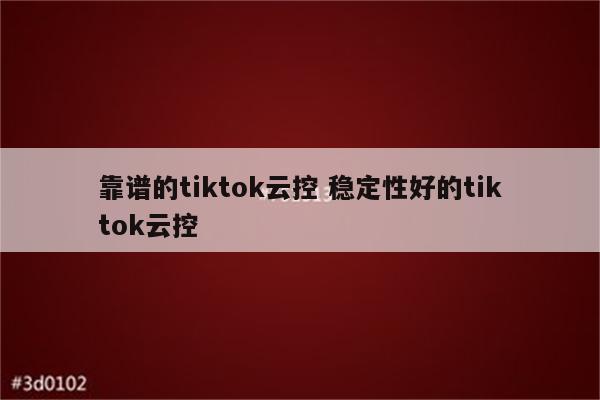 靠谱的tiktok云控 稳定性好的tiktok云控