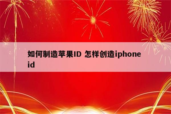 如何制造苹果ID 怎样创造iphone id