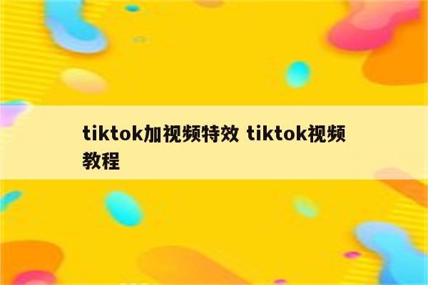 tiktok加视频特效 tiktok视频教程