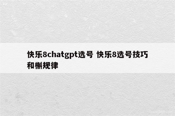 快乐8chatgpt选号 快乐8选号技巧和槲规律