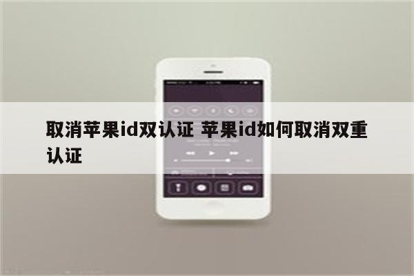 取消苹果id双认证 苹果id如何取消双重认证