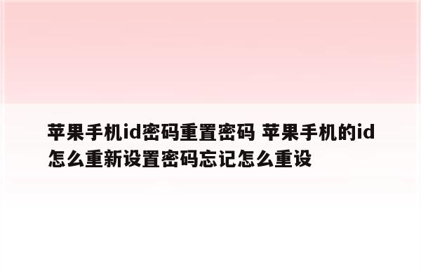 苹果手机id密码重置密码 苹果手机的id怎么重新设置密码忘记怎么重设