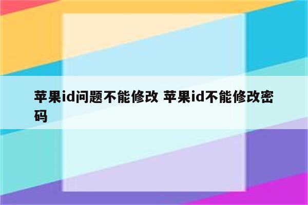 苹果id问题不能修改 苹果id不能修改密码