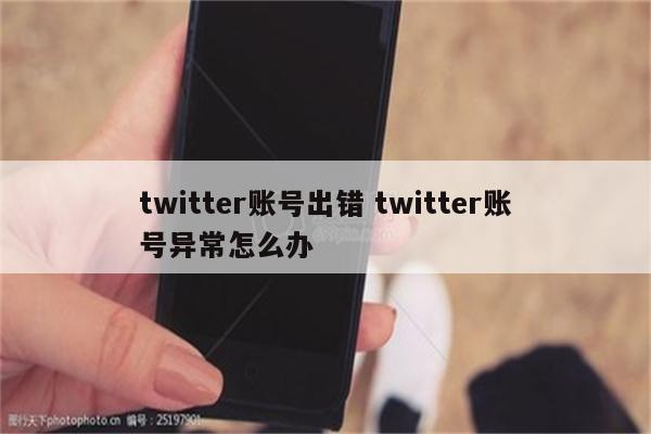 twitter账号出错 twitter账号异常怎么办