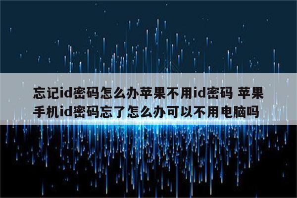 忘记id密码怎么办苹果不用id密码 苹果手机id密码忘了怎么办可以不用电脑吗