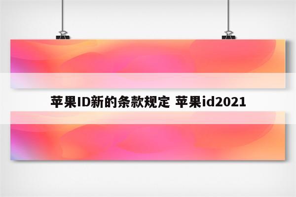 苹果ID新的条款规定 苹果id2021