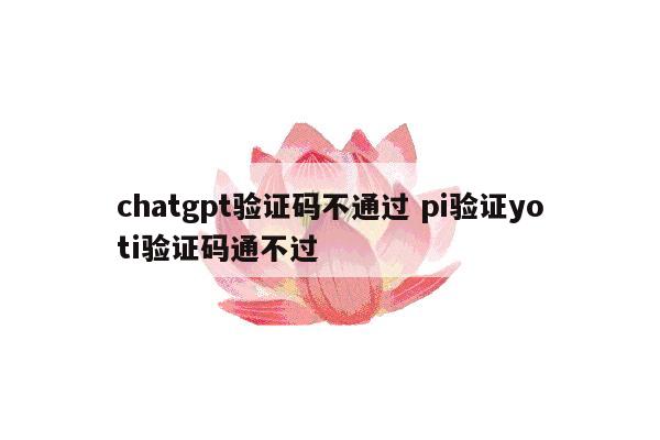 chatgpt验证码不通过 pi验证yoti验证码通不过