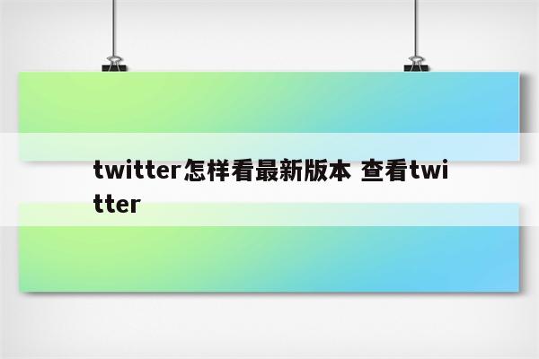 twitter怎样看最新版本 查看twitter