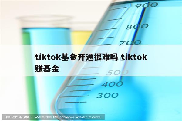 tiktok基金开通很难吗 tiktok赚基金