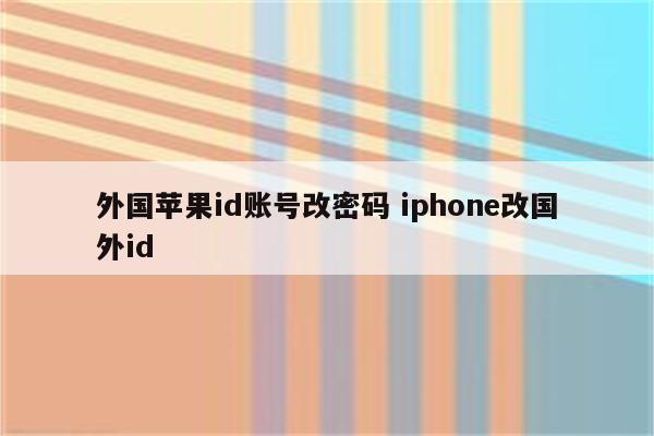 外国苹果id账号改密码 iphone改国外id