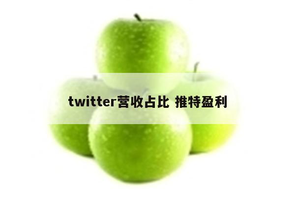 twitter营收占比 推特盈利