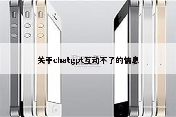 关于chatgpt互动不了的信息