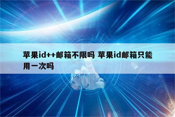 苹果id++邮箱不限吗 苹果id邮箱只能用一次吗